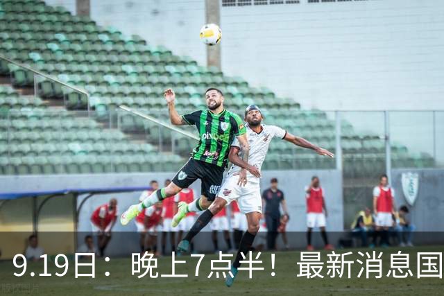 9.19日：晚上7点半！最新消息国足首秀，邵佳一冲主场首胜，对手世界第173